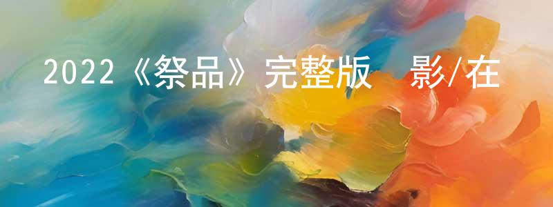 陳觀德發布2022《祭品》完整版電影/在線觀看/百度云-美劇天堂